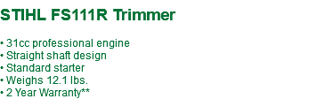  STIHL FS111R Trimmer • 31cc professional engine • Straight shaft design • Standard starter • Weighs 12.1 lbs. • 2 Year Warranty**