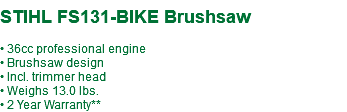  STIHL FS131-BIKE Brushsaw • 36cc professional engine • Brushsaw design • Incl. trimmer head • Weighs 13.0 lbs. • 2 Year Warranty**