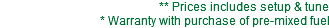 ** Prices includes setup & tune * Warranty with purchase of pre-mixed fuel