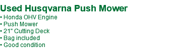  Used Husqvarna Push Mower • Honda OHV Engine • Push Mower • 21" Cutting Deck • Bag included • Good condition 