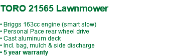  TORO 21565 Lawnmower • Briggs 163cc engine (smart stow) • Personal Pace rear wheel drive • Cast aluminum deck • Incl. bag, mulch & side discharge • 5 year warranty