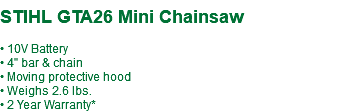  STIHL GTA26 Mini Chainsaw • 10V Battery • 4" bar & chain • Moving protective hood • Weighs 2.6 lbs. • 2 Year Warranty*