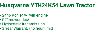  Husqvarna YTH24K54 Lawn Tractor • 24hp Kohler V-Twin engine • 54" mower deck • Hydrostatic transmission • 3 Year Warranty (no hour limit)