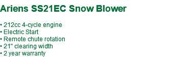  Ariens SS21EC Snow Blower • 212cc 4-cycle engine • Electric Start • Remote chute rotation • 21" clearing width • 2 year warranty