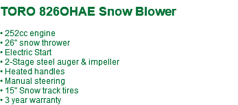  TORO 826OHAE Snow Blower • 252cc engine • 26" snow thrower • Electric Start • 2-Stage steel auger & impeller • Heated handles • Manual steering • 15" Snow track tires • 3 year warranty