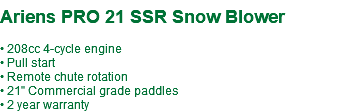  Ariens PRO 21 SSR Snow Blower • 208cc 4-cycle engine • Pull start • Remote chute rotation • 21" Commercial grade paddles • 2 year warranty